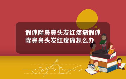 假体隆鼻鼻头发红疼痛假体隆鼻鼻头发红疼痛怎么办