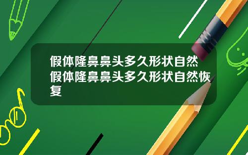 假体隆鼻鼻头多久形状自然假体隆鼻鼻头多久形状自然恢复