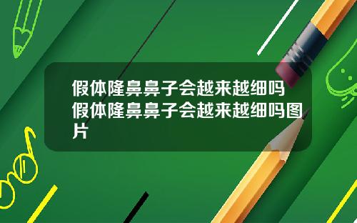 假体隆鼻鼻子会越来越细吗假体隆鼻鼻子会越来越细吗图片