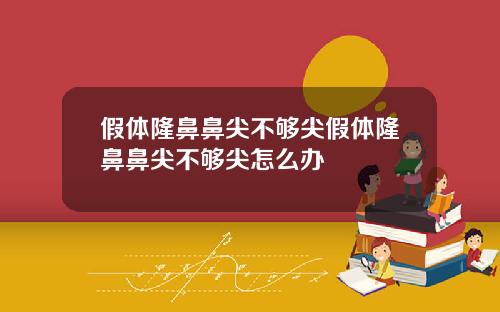 假体隆鼻鼻尖不够尖假体隆鼻鼻尖不够尖怎么办