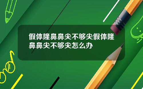 假体隆鼻鼻尖不够尖假体隆鼻鼻尖不够尖怎么办