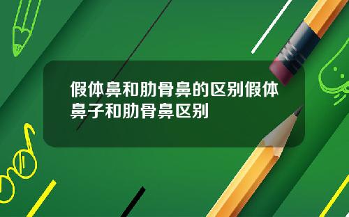 假体鼻和肋骨鼻的区别假体鼻子和肋骨鼻区别