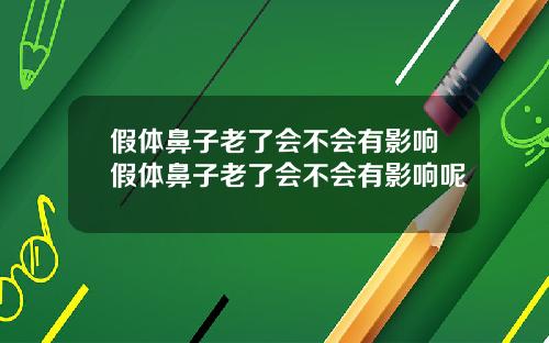 假体鼻子老了会不会有影响假体鼻子老了会不会有影响呢
