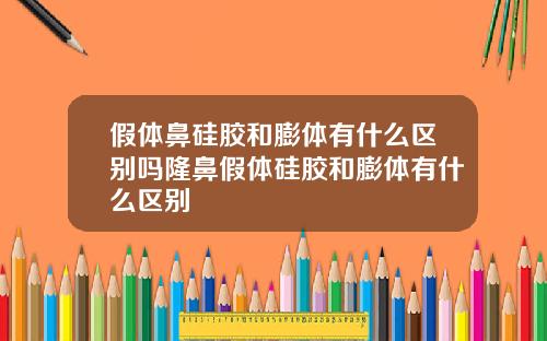 假体鼻硅胶和膨体有什么区别吗隆鼻假体硅胶和膨体有什么区别