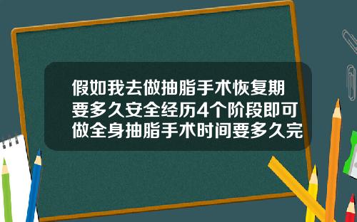 假如我去做抽脂手术恢复期要多久安全经历4个阶段即可做全身抽脂手术时间要多久完成