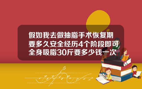 假如我去做抽脂手术恢复期要多久安全经历4个阶段即可全身吸脂30斤要多少钱一次呢