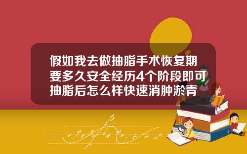 假如我去做抽脂手术恢复期要多久安全经历4个阶段即可抽脂后怎么样快速消肿淤青