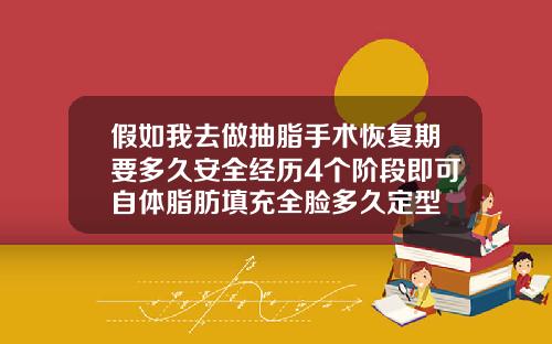 假如我去做抽脂手术恢复期要多久安全经历4个阶段即可自体脂肪填充全脸多久定型