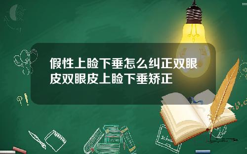 假性上睑下垂怎么纠正双眼皮双眼皮上睑下垂矫正