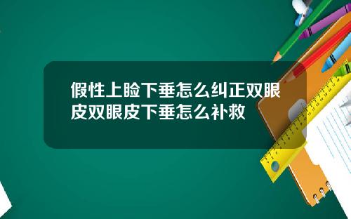 假性上睑下垂怎么纠正双眼皮双眼皮下垂怎么补救