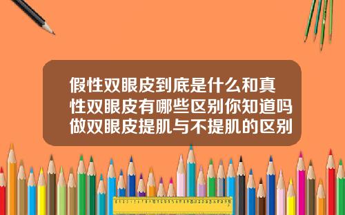 假性双眼皮到底是什么和真性双眼皮有哪些区别你知道吗做双眼皮提肌与不提肌的区别图片