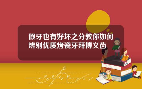 假牙也有好坏之分教你如何辨别优质烤瓷牙拜博义齿