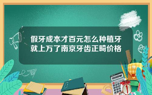 假牙成本才百元怎么种植牙就上万了南京牙齿正畸价格