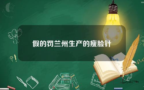 假的罚兰州生产的瘦脸针
