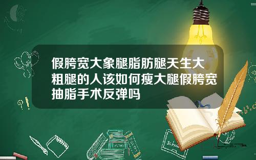 假胯宽大象腿脂肪腿天生大粗腿的人该如何瘦大腿假胯宽抽脂手术反弹吗