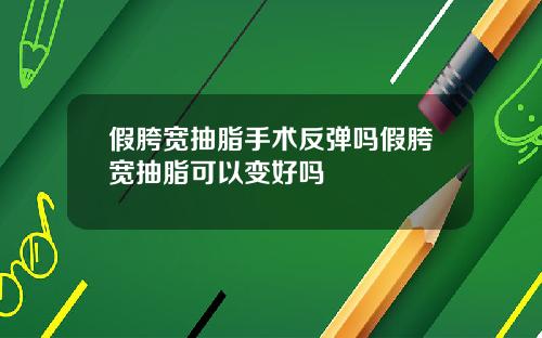 假胯宽抽脂手术反弹吗假胯宽抽脂可以变好吗