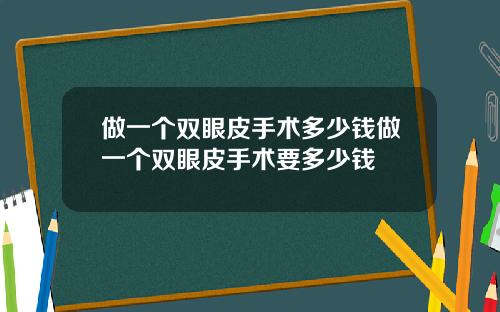 做一个双眼皮手术多少钱做一个双眼皮手术要多少钱