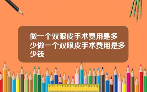 做一个双眼皮手术费用是多少做一个双眼皮手术费用是多少钱