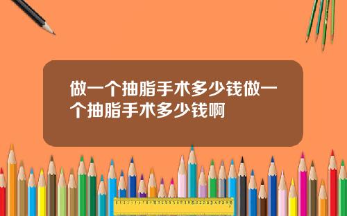 做一个抽脂手术多少钱做一个抽脂手术多少钱啊