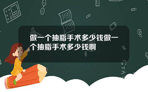 做一个抽脂手术多少钱做一个抽脂手术多少钱啊