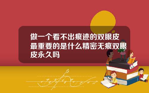 做一个看不出痕迹的双眼皮最重要的是什么精密无痕双眼皮永久吗