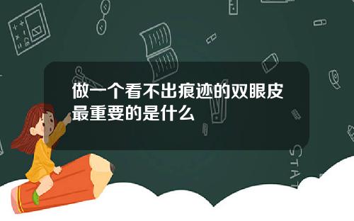 做一个看不出痕迹的双眼皮最重要的是什么
