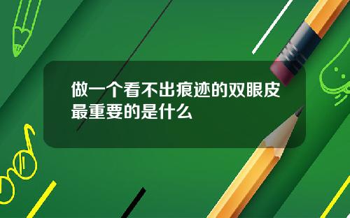 做一个看不出痕迹的双眼皮最重要的是什么