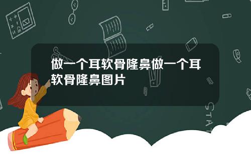 做一个耳软骨隆鼻做一个耳软骨隆鼻图片