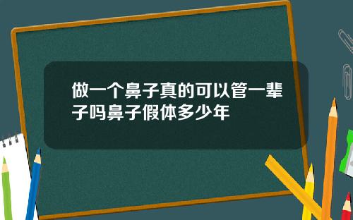 做一个鼻子真的可以管一辈子吗鼻子假体多少年