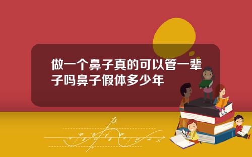 做一个鼻子真的可以管一辈子吗鼻子假体多少年