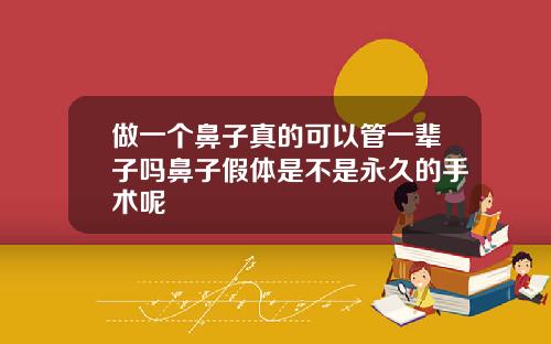 做一个鼻子真的可以管一辈子吗鼻子假体是不是永久的手术呢