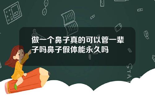 做一个鼻子真的可以管一辈子吗鼻子假体能永久吗