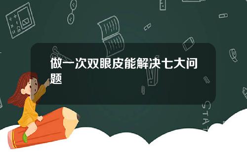 做一次双眼皮能解决七大问题