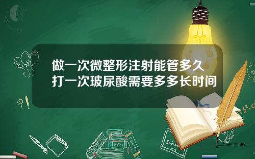 做一次微整形注射能管多久打一次玻尿酸需要多多长时间