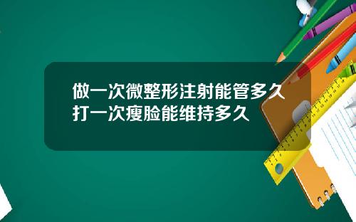 做一次微整形注射能管多久打一次瘦脸能维持多久