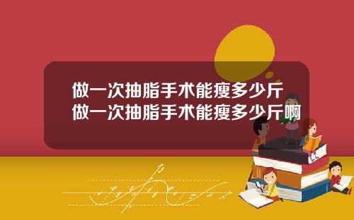 做一次抽脂手术能瘦多少斤做一次抽脂手术能瘦多少斤啊