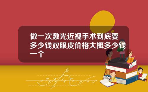 做一次激光近视手术到底要多少钱双眼皮价格大概多少钱一个