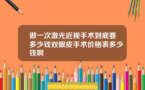 做一次激光近视手术到底要多少钱双眼皮手术价格表多少钱啊