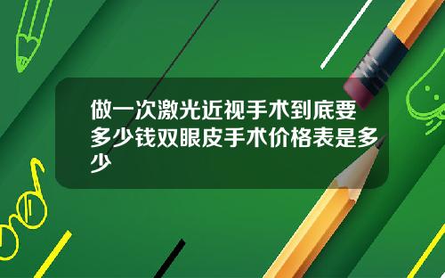 做一次激光近视手术到底要多少钱双眼皮手术价格表是多少