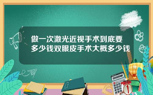 做一次激光近视手术到底要多少钱双眼皮手术大概多少钱