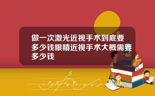 做一次激光近视手术到底要多少钱眼睛近视手术大概需要多少钱