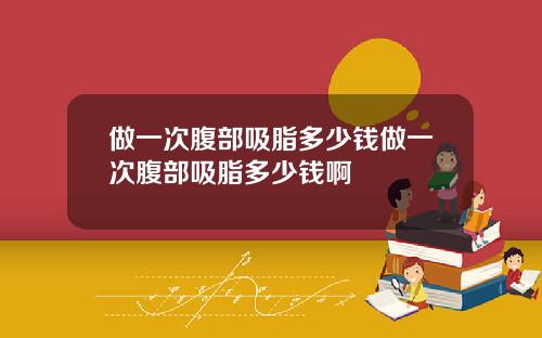 做一次腹部吸脂多少钱做一次腹部吸脂多少钱啊