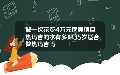 做一次花费4万元医美项目热玛吉的水有多深35岁适合做热玛吉吗