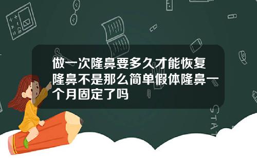 做一次隆鼻要多久才能恢复隆鼻不是那么简单假体隆鼻一个月固定了吗