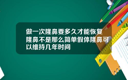 做一次隆鼻要多久才能恢复隆鼻不是那么简单假体隆鼻可以维持几年时间