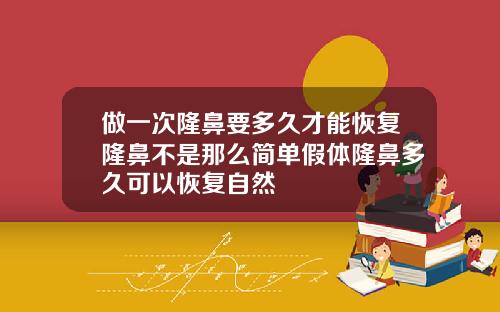 做一次隆鼻要多久才能恢复隆鼻不是那么简单假体隆鼻多久可以恢复自然