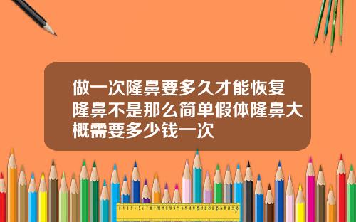 做一次隆鼻要多久才能恢复隆鼻不是那么简单假体隆鼻大概需要多少钱一次