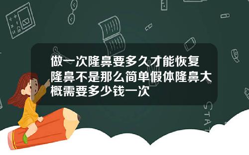 做一次隆鼻要多久才能恢复隆鼻不是那么简单假体隆鼻大概需要多少钱一次