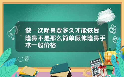 做一次隆鼻要多久才能恢复隆鼻不是那么简单假体隆鼻手术一般价格
