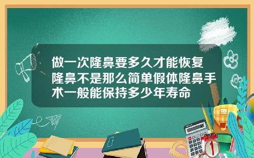 做一次隆鼻要多久才能恢复隆鼻不是那么简单假体隆鼻手术一般能保持多少年寿命